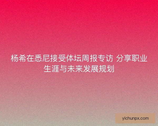 杨希在悉尼接受体坛周报专访 分享职业生涯与未来发展规划