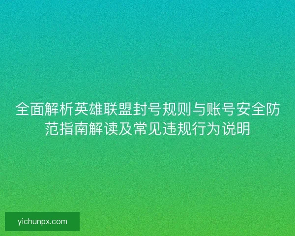 全面解析英雄联盟封号规则与账号安全防范指南解读及常见违规行为说明
