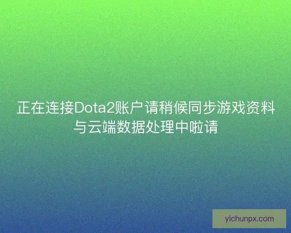 正在连接Dota2账户请稍候同步游戏资料与云端数据处理中啦请